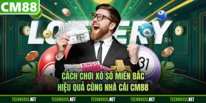 Cách Chơi Xổ Số Miền Bắc Hiệu Quả Cùng Nhà Cái CM88