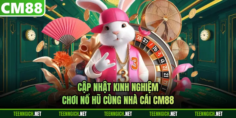 Cập nhật kinh nghiệm chơi nổ hũ cùng nhà cái CM88